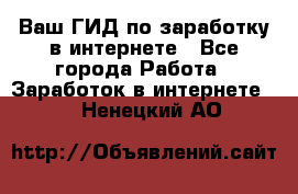 Ваш ГИД по заработку в интернете - Все города Работа » Заработок в интернете   . Ненецкий АО